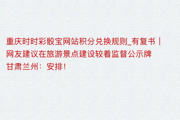 重庆时时彩骰宝网站积分兑换规则_有复书｜网友建议在旅游景点建设较着监督公示牌 甘肃兰州：安排！