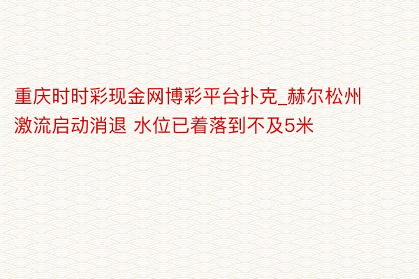 重庆时时彩现金网博彩平台扑克_赫尔松州激流启动消退 水位已着落到不及5米